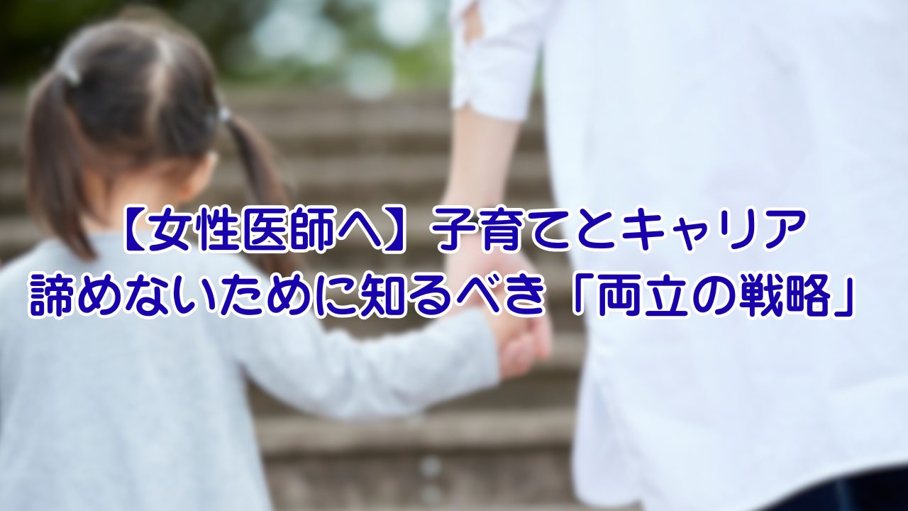 【女性医師へ】子育てとキャリア、諦めないために知るべき「両立の戦略」