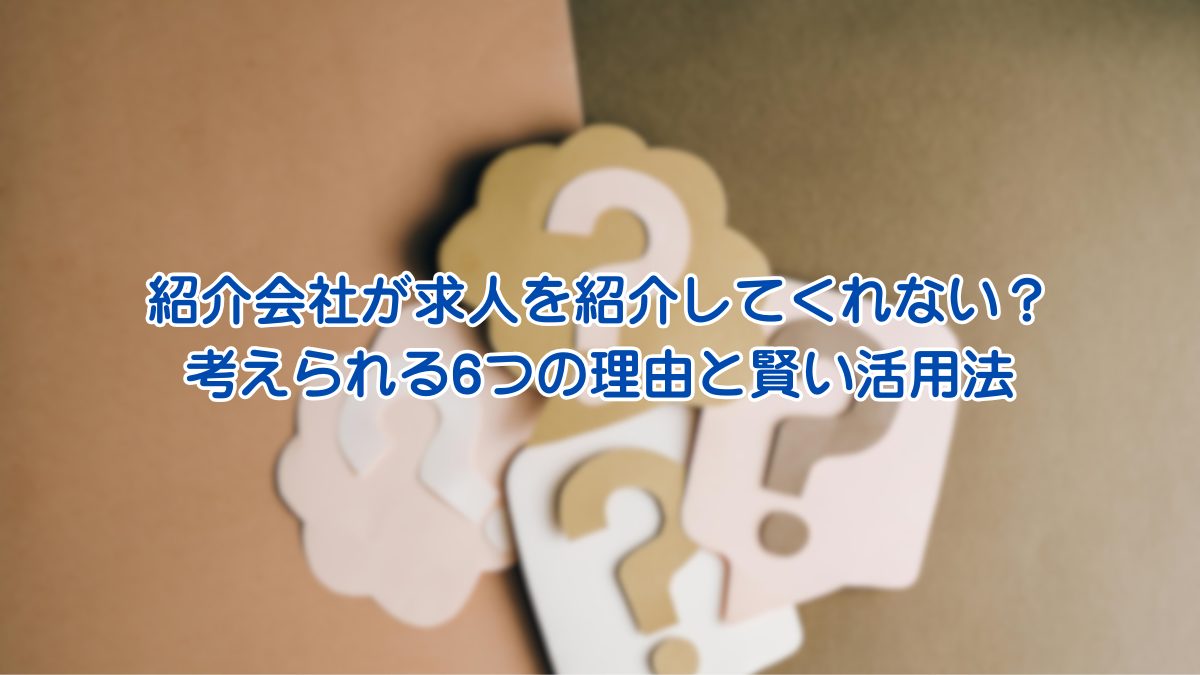 紹介会社が求人を紹介してくれない？ 考えられる6つの理由と賢い活用法