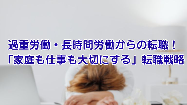 過重労働・長時間労働からの転職！ 「家庭も仕事も大切にする」転職戦略