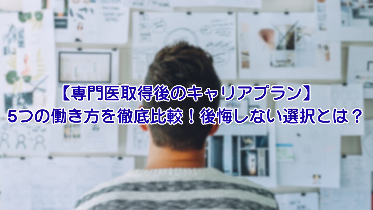 【専門医取得後のキャリアプラン】 5つの働き方を徹底比較！後悔しない選択とは？