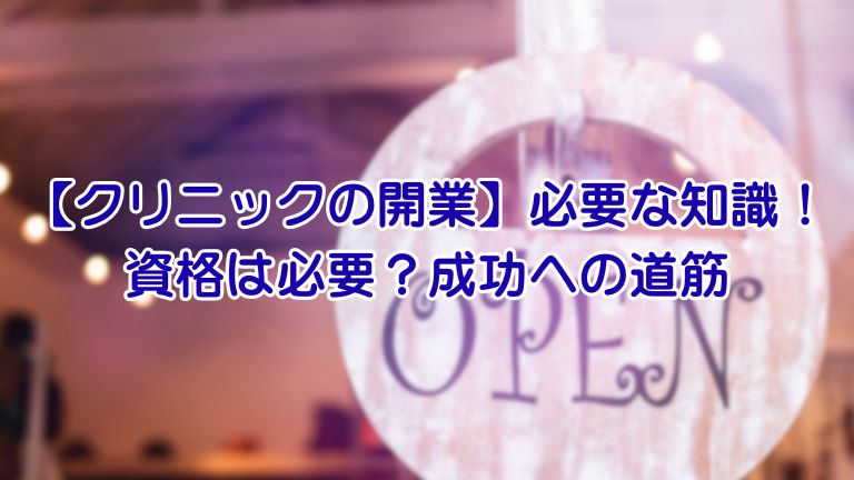【クリニックの開業】必要な知識！ 資格は必要？成功への道筋