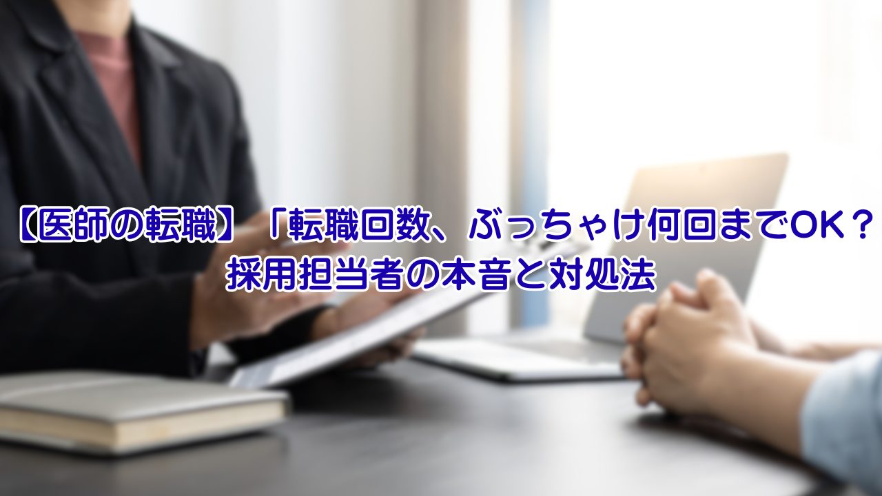 【医師の転職】「転職回数、ぶっちゃけ何回までOK？」 採用担当者の本音と対処法